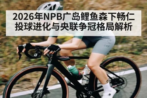 2026年NPB广岛鲤鱼森下畅仁投球进化与央联争冠格局解析（kaiyun）